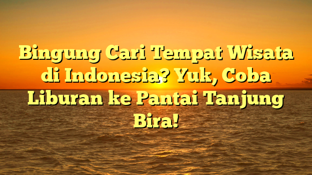Bingung Cari Tempat Wisata di Indonesia? Yuk, Coba Liburan ke Pantai Tanjung Bira!