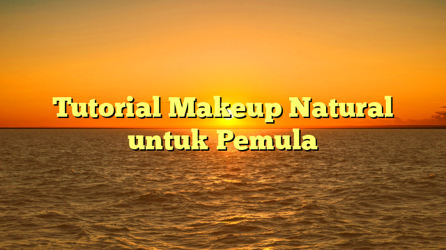 Tutorial Makeup Natural untuk Pemula