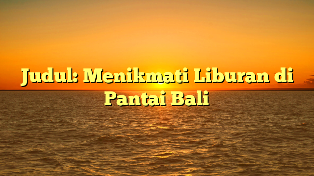 Judul: Menikmati Liburan di Pantai Bali