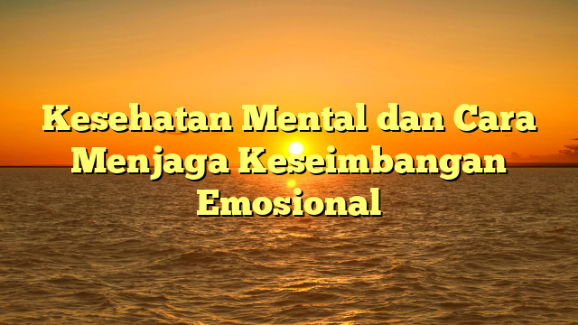 Kesehatan Mental dan Cara Menjaga Keseimbangan Emosional