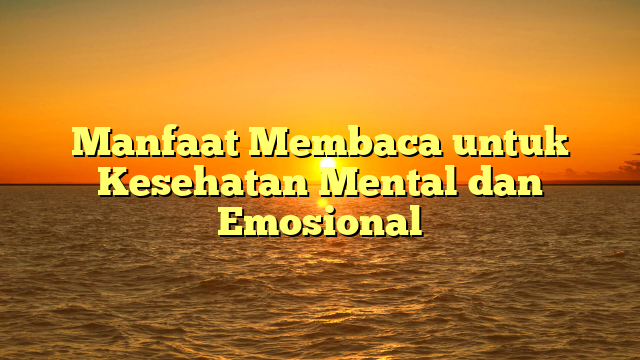 Manfaat Membaca untuk Kesehatan Mental dan Emosional