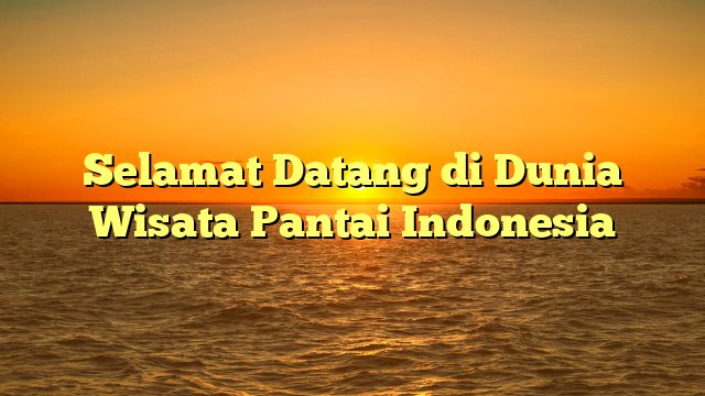Selamat Datang di Dunia Wisata Pantai Indonesia