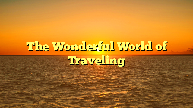 The Wonderful World of Traveling