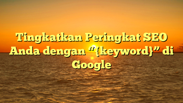 Tingkatkan Peringkat SEO Anda dengan “{keyword}” di Google