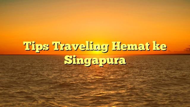 Tips Traveling Hemat ke Singapura